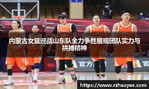 内蒙古女篮迎战山东队全力争胜展现团队实力与拼搏精神