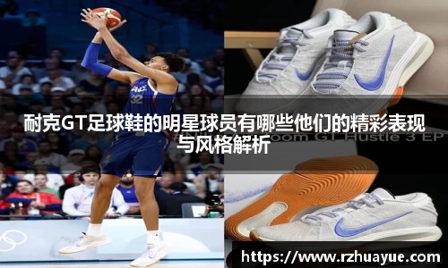 耐克GT足球鞋的明星球员有哪些他们的精彩表现与风格解析