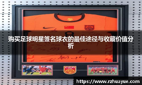 购买足球明星签名球衣的最佳途径与收藏价值分析